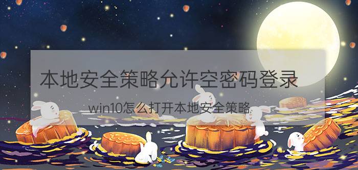 本地安全策略允许空密码登录 win10怎么打开本地安全策略？